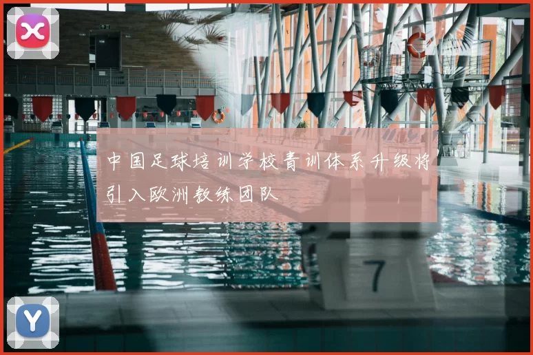 中国足球培训学校青训体系升级将引入欧洲教练团队