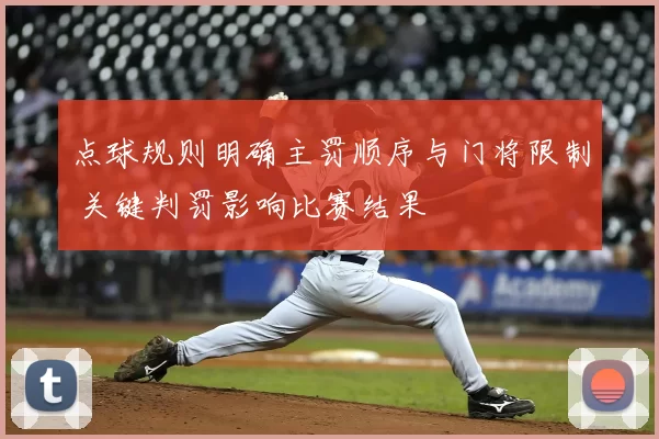 点球规则明确主罚顺序与门将限制 关键判罚影响比赛结果