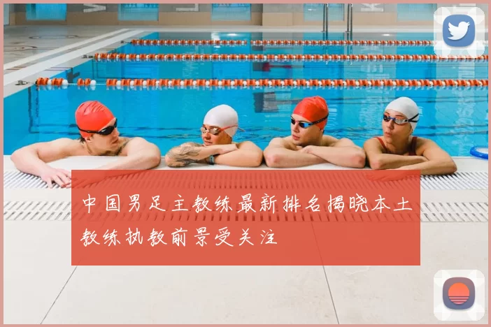 中国男足主教练最新排名揭晓本土教练执教前景受关注