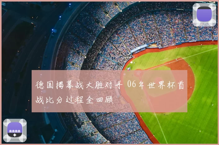 德国揭幕战大胜对手 06年世界杯首战比分过程全回顾