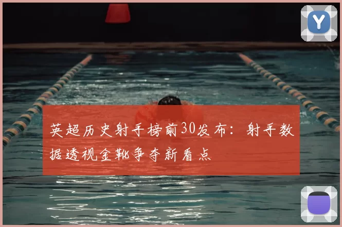 英超历史射手榜前30发布:射手数据透视金靴争夺新看点