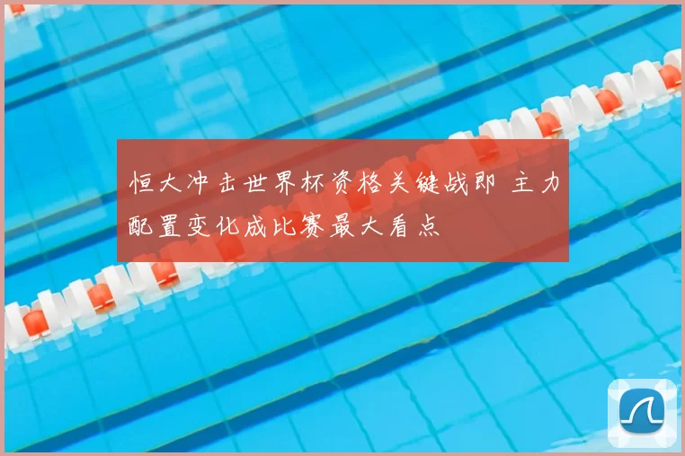 恒大冲击世界杯资格关键战即 主力配置变化成比赛最大看点
