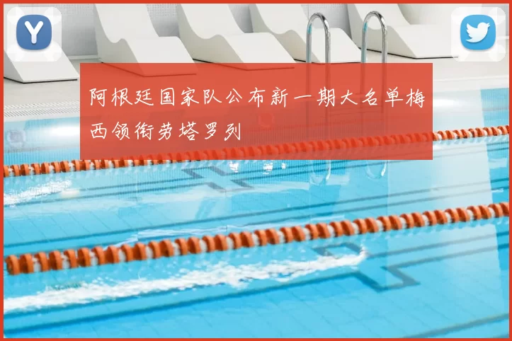 阿根廷国家队公布新一期大名单梅西领衔劳塔罗列