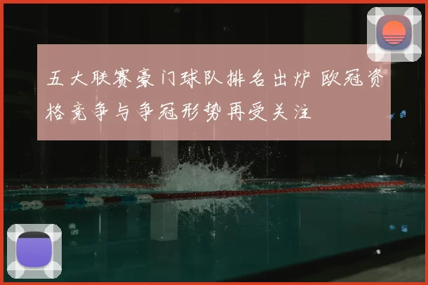 五大联赛豪门球队排名出炉 欧冠资格竞争与争冠形势再受关注