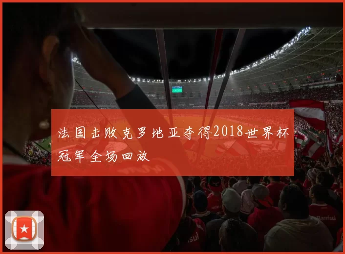 法国击败克罗地亚夺得2018世界杯冠军全场回放