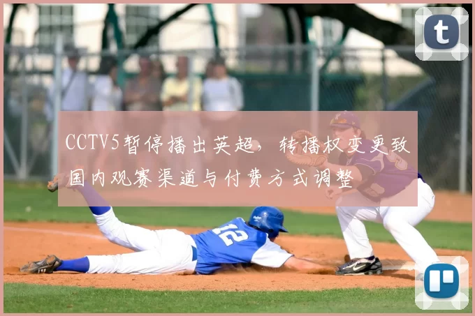 CCTV5暂停播出英超,转播权变更致国内观赛渠道与付费方式调整