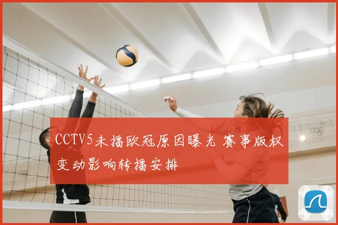 CCTV5未播欧冠原因曝光 赛事版权变动影响转播安排