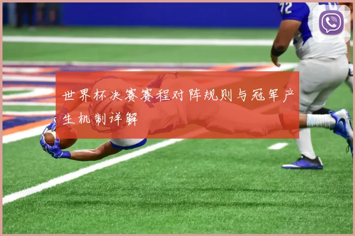 世界杯决赛赛程对阵规则与冠军产生机制详解