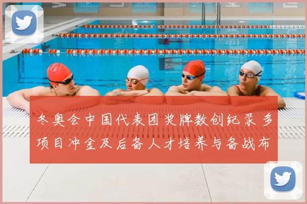 冬奥会中国代表团奖牌数创纪录 多项目冲金及后备人才培养与备战布局确立