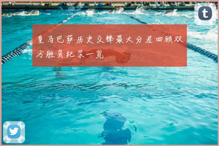 皇马巴萨历史交锋最大分差回顾双方胜负纪录一览