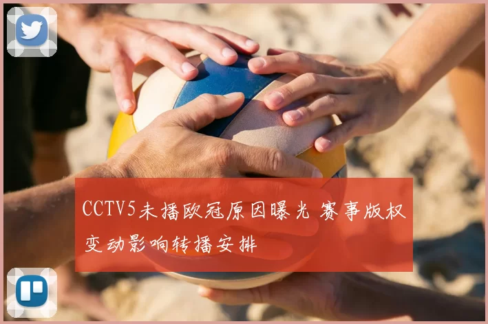 CCTV5未播欧冠原因曝光 赛事版权变动影响转播安排