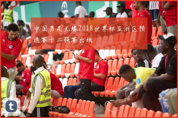 中国男足无缘2018世界杯亚洲区预选赛十二强赛出线