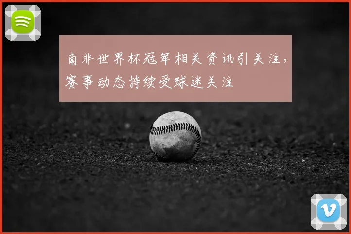 南非世界杯冠军相关资讯引关注，赛事动态持续受球迷关注