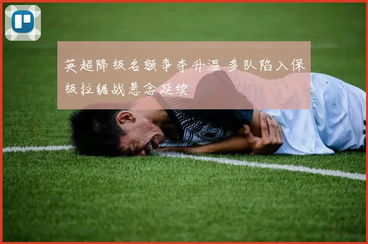 英超降级名额争夺升温 多队陷入保级拉锯战悬念延续