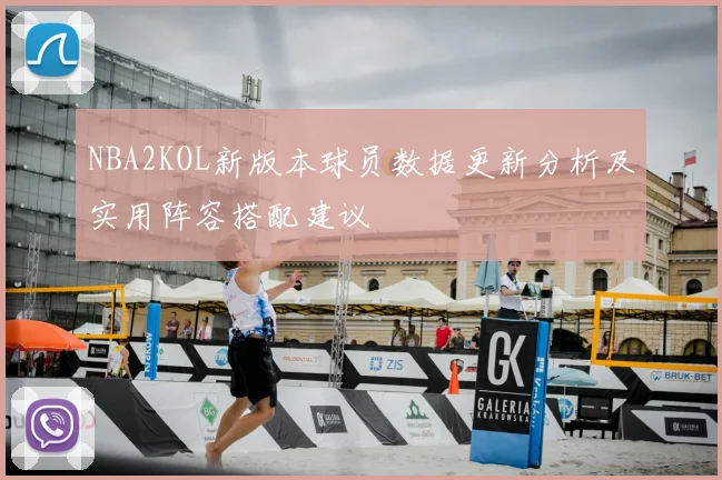 NBA2KOL新版本球员数据更新分析及实用阵容搭配建议