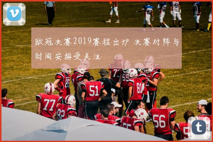 欧冠决赛2019赛程出炉 决赛对阵与时间安排受关注