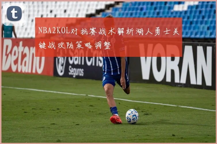 NBA2KOL对抗赛战术解析湖人勇士关键战攻防策略调整