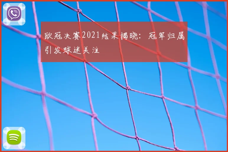 欧冠决赛2021结果揭晓：冠军归属引发球迷关注