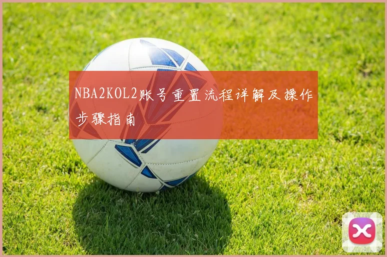 NBA2KOL2账号重置流程详解及操作步骤指南