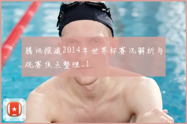 腾讯报道2014年世界杯赛况解析与观赛焦点整理_1