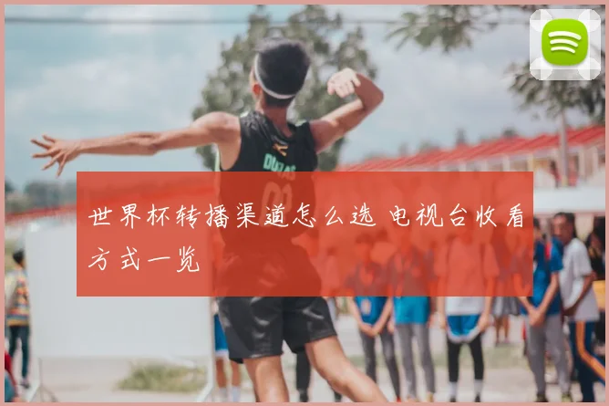 世界杯转播渠道怎么选 电视台收看方式一览