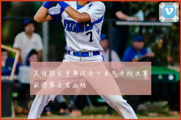 吴佳颖东京奥运会十米气手枪决赛获得第五名成绩