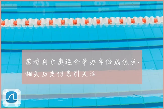蒙特利尔奥运会举办年份成焦点，相关历史信息引关注